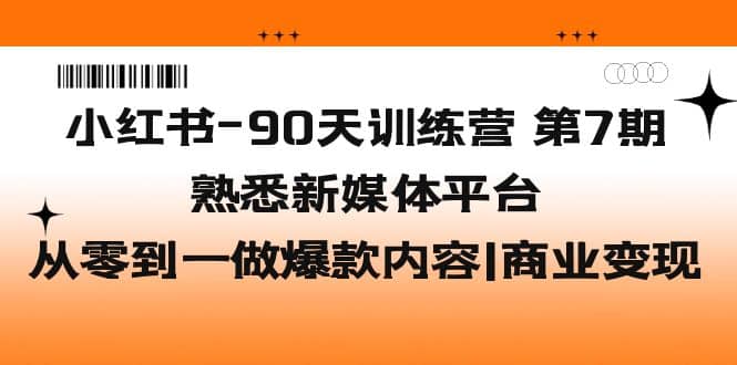 小红书-90天训练营-第7期，熟悉新媒体平台|从零到一做爆款内容|商业变现网创吧-网创项目资源站-副业项目-创业项目-搞钱项目网创吧