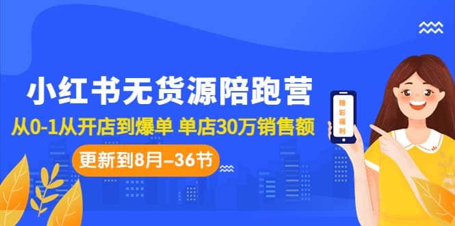 小红书无货源陪跑营：从0-1从开店到爆单 单店30万销售额（更至8月-36节课）网创吧-网创项目资源站-副业项目-创业项目-搞钱项目网创吧