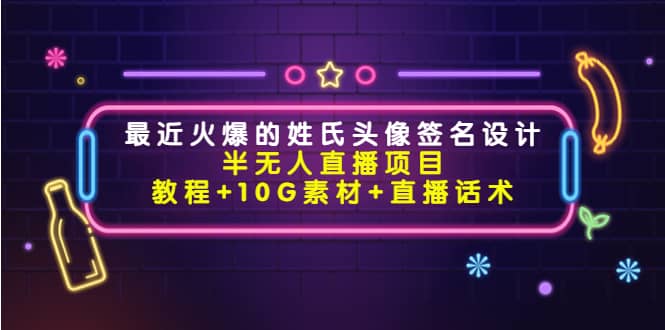 最近火爆的姓氏头像签名设计半无人直播项目（教程+10G素材+直播话术）网创吧-网创项目资源站-副业项目-创业项目-搞钱项目网创吧