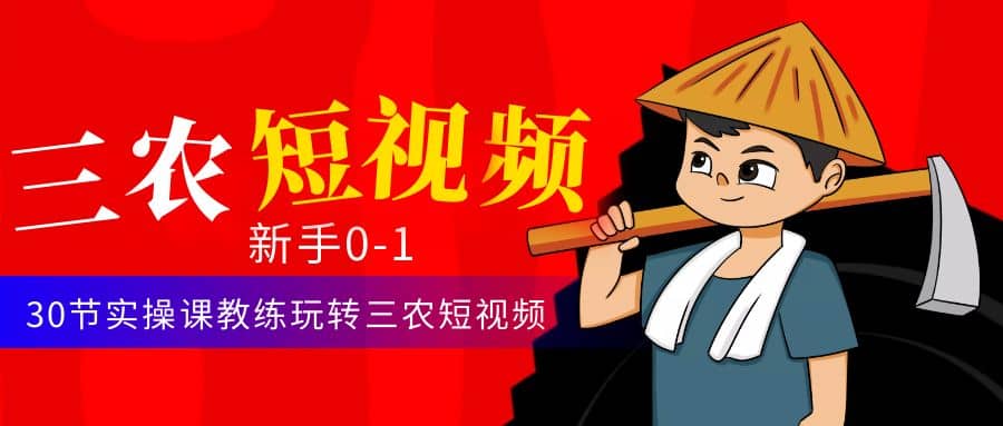 三农短视频从0~1运营课：30节实操课教练玩转三农短视频网创吧-网创项目资源站-副业项目-创业项目-搞钱项目网创吧