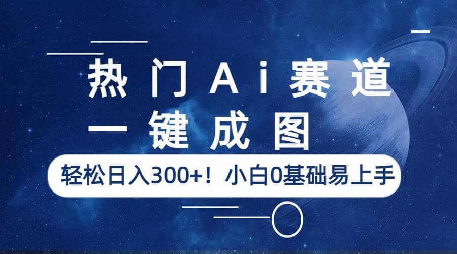 热门Ai赛道，一键成图，轻松日入300+！小白0基础易上手网创吧-网创项目资源站-副业项目-创业项目-搞钱项目网创吧