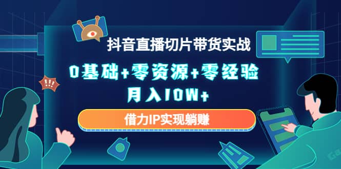 2023抖音直播切片带货实战，0基础+零资源+零经验网创吧-网创项目资源站-副业项目-创业项目-搞钱项目网创吧