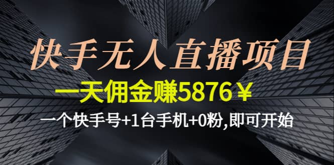 快手无人直播项目,一个快手号+1台手机+0粉,即可开始网创吧-网创项目资源站-副业项目-创业项目-搞钱项目网创吧