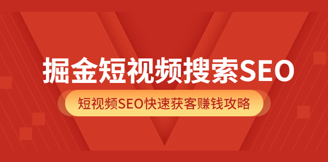 掘金短视频搜索SEO，短视频SEO快速获客赚钱攻略（价值980）网创吧-网创项目资源站-副业项目-创业项目-搞钱项目网创吧