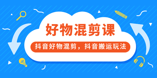 万三好物混剪课，抖音好物混剪，抖音搬运玩法 价值1980元网创吧-网创项目资源站-副业项目-创业项目-搞钱项目网创吧