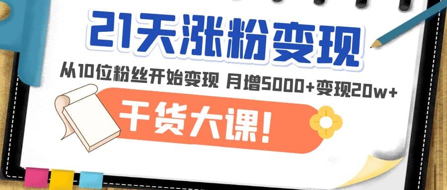 21天精准涨粉变现干货大课：从10位粉丝开始变现 月增5000+网创吧-网创项目资源站-副业项目-创业项目-搞钱项目网创吧