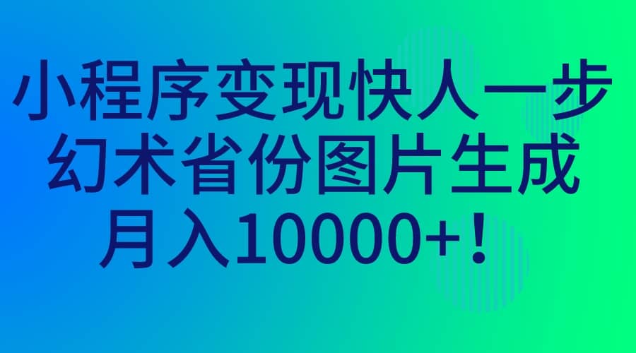 小程序变现快人一步，幻术省份图片生成，月入10000+网创吧-网创项目资源站-副业项目-创业项目-搞钱项目网创吧