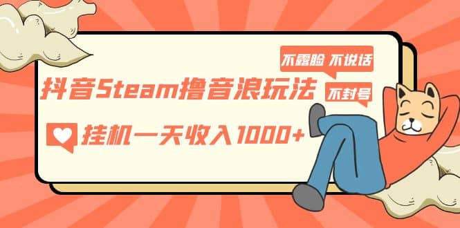 抖音Steam撸音浪玩法 不露脸 不说话 不封号 社恐人群福音网创吧-网创项目资源站-副业项目-创业项目-搞钱项目网创吧