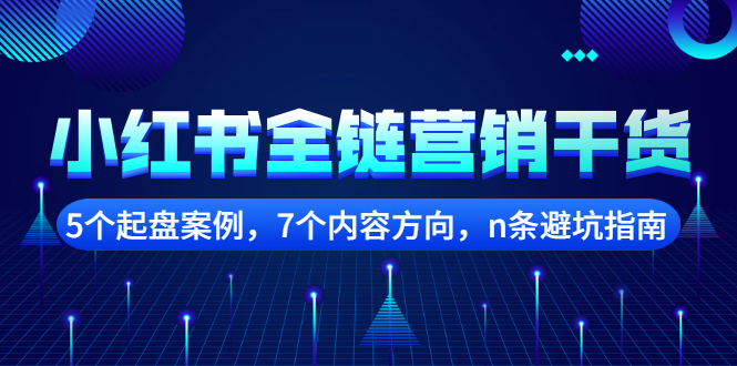 小红书全链营销干货，5个起盘案例，7个内容方向，n条避坑指南网创吧-网创项目资源站-副业项目-创业项目-搞钱项目网创吧