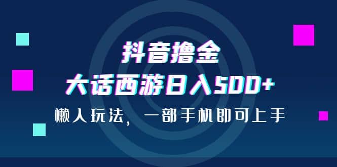 抖音撸金，大话西游日入500+，懒人玩法，一部手机即可上手网创吧-网创项目资源站-副业项目-创业项目-搞钱项目网创吧