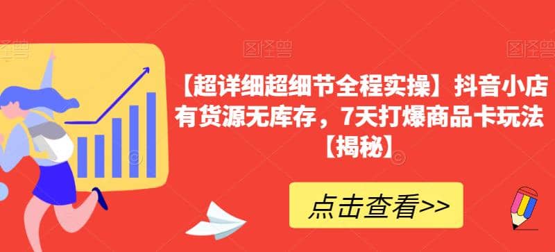 【超详细超细节全程实操】抖音小店有货源无库存，7天打爆商品卡玩法【揭秘】网创吧-网创项目资源站-副业项目-创业项目-搞钱项目网创吧