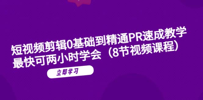 短视频剪辑0基础到精通PR速成教学：最快可两小时学会（8节视频课程）网创吧-网创项目资源站-副业项目-创业项目-搞钱项目网创吧