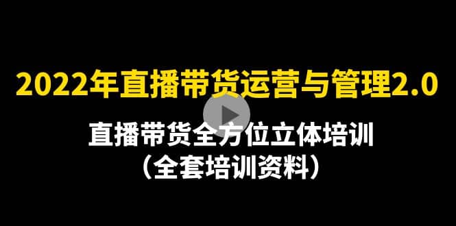 2022年10月最新-直播带货运营与管理2.0，直播带货全方位立体培训（全资料）网创吧-网创项目资源站-副业项目-创业项目-搞钱项目网创吧