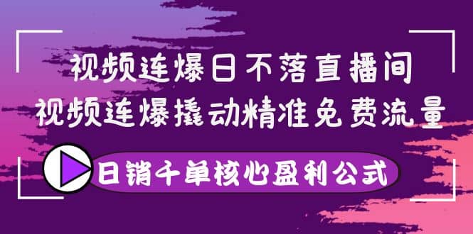 视频连爆日不落直播间，视频连爆撬动精准免费流量，日销千单核心盈利公式网创吧-网创项目资源站-副业项目-创业项目-搞钱项目网创吧