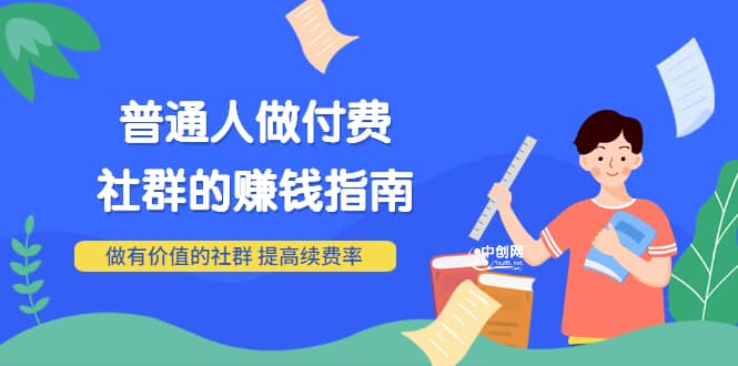 男儿国付费文章《普通人做付费社群的赚钱指南》做有价值的社群，提高续费率网创吧-网创项目资源站-副业项目-创业项目-搞钱项目网创吧