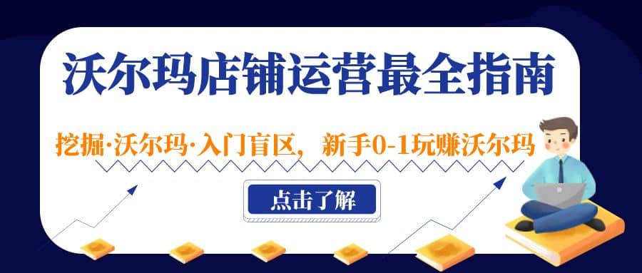 沃尔玛店铺·运营最全指南，挖掘·沃尔玛·入门盲区，新手0-1玩赚沃尔玛网创吧-网创项目资源站-副业项目-创业项目-搞钱项目网创吧