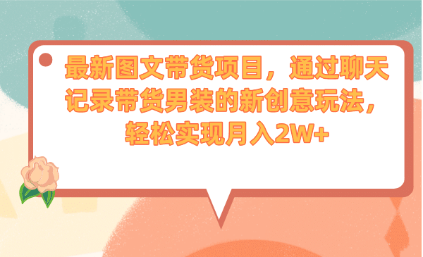 最新图文带货项目，通过聊天记录带货男装的新创意玩法，轻松实现月入2W+网创吧-网创项目资源站-副业项目-创业项目-搞钱项目网创吧