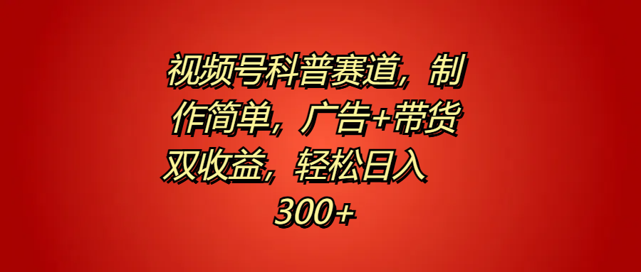 视频号科普赛道，制作简单，广告+带货双收益，轻松日入300+网创吧-网创项目资源站-副业项目-创业项目-搞钱项目网创吧