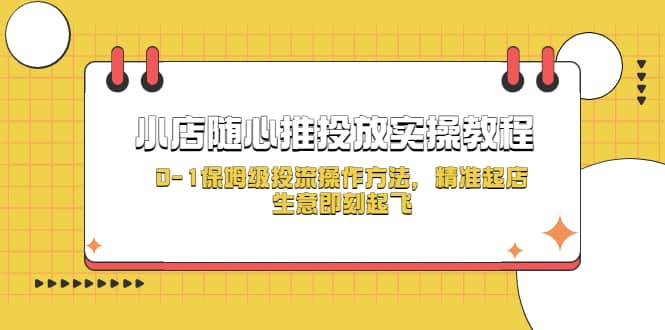 小店随心推投放实操教程，0-1保姆级投流操作方法，精准起店，生意即刻起飞网创吧-网创项目资源站-副业项目-创业项目-搞钱项目网创吧