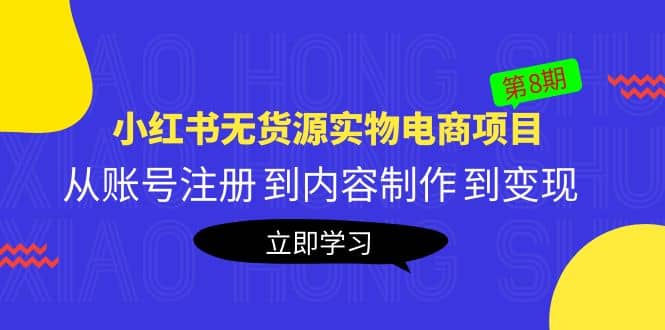 《小红书无货源实物电商项目》第8期：从账号注册 到内容制作 到变现网创吧-网创项目资源站-副业项目-创业项目-搞钱项目网创吧