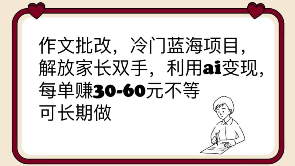 作文批改，冷门蓝海项目，解放家长双手，利用ai变现，每单赚30-60元不等网创吧-网创项目资源站-副业项目-创业项目-搞钱项目网创吧