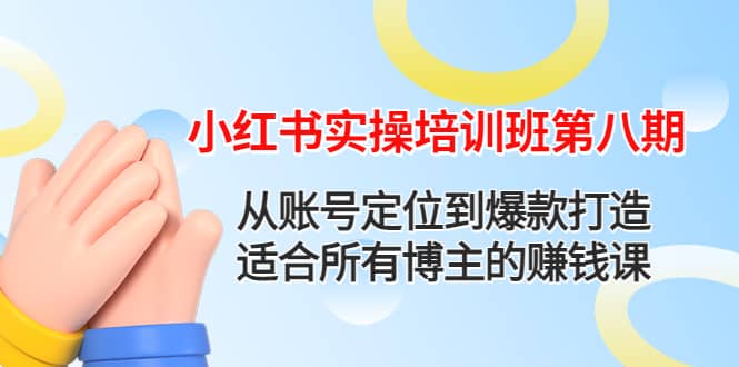 小红书实操培训班第八期：从账号定位到爆款打造，适合所有博主的赚钱课网创吧-网创项目资源站-副业项目-创业项目-搞钱项目网创吧