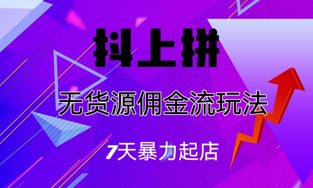 抖上拼无货源佣金流玩法，7天暴力起店，月入过万网创吧-网创项目资源站-副业项目-创业项目-搞钱项目网创吧