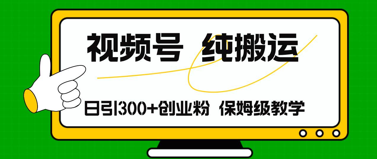 视频号纯搬运日引流300+创业粉，日入4000+网创吧-网创项目资源站-副业项目-创业项目-搞钱项目网创吧