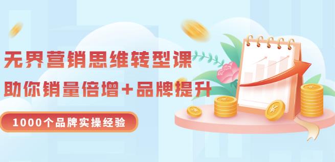 无界营销思维转型课：1000个品牌实操经验，助你销量倍增（20节视频）网创吧-网创项目资源站-副业项目-创业项目-搞钱项目网创吧