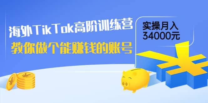 海外TikTok高阶训练营：教你做个能赚钱的账号，实操月入34000元！网创吧-网创项目资源站-副业项目-创业项目-搞钱项目网创吧