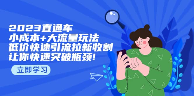 2023直通小成本+大流量玩法，低价快速引流拉新收割，让你快速突破瓶颈网创吧-网创项目资源站-副业项目-创业项目-搞钱项目网创吧