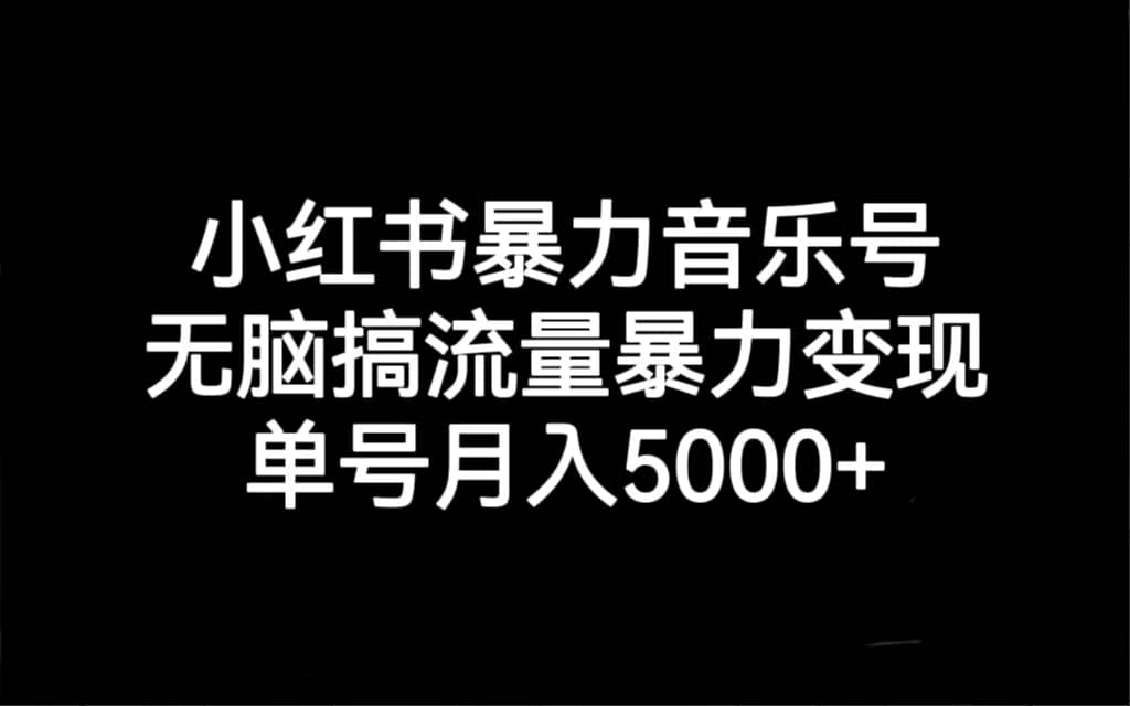 小红书暴力音乐号，无脑搞流量暴力变现，单号月入5000+网创吧-网创项目资源站-副业项目-创业项目-搞钱项目网创吧