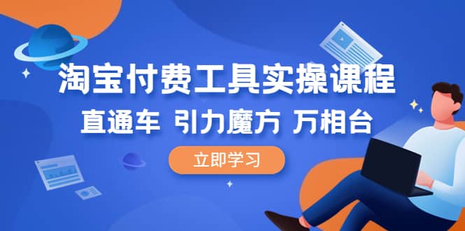 淘宝付费工具·实操课程，直通车-引力魔方-万相台（41节视频课）网创吧-网创项目资源站-副业项目-创业项目-搞钱项目网创吧