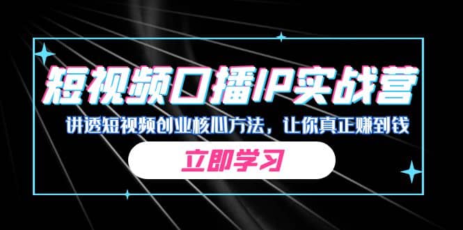 某收费培训：短视频口播IP实战营，讲透短视频创业核心方法，让你真正赚到钱网创吧-网创项目资源站-副业项目-创业项目-搞钱项目网创吧