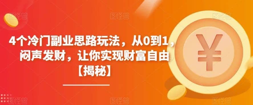 4个冷门副业思路玩法，从0到1，闷声发财，让你实现财富自由【揭秘】网创吧-网创项目资源站-副业项目-创业项目-搞钱项目网创吧