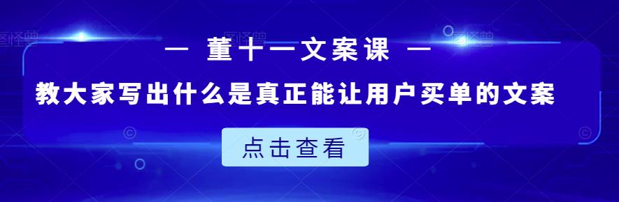 董十一文案课：教大家写出什么是真正能让用户买单的文案网创吧-网创项目资源站-副业项目-创业项目-搞钱项目网创吧