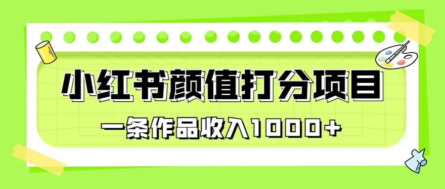 适合0基础小白的小红书颜值打分项目，一条作品收入1000+网创吧-网创项目资源站-副业项目-创业项目-搞钱项目网创吧