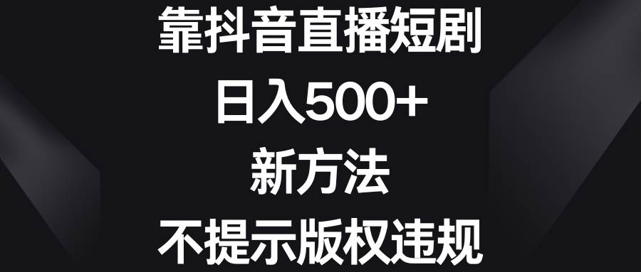 靠抖音直播短剧，日入500+，新方法、不提示版权违规网创吧-网创项目资源站-副业项目-创业项目-搞钱项目网创吧