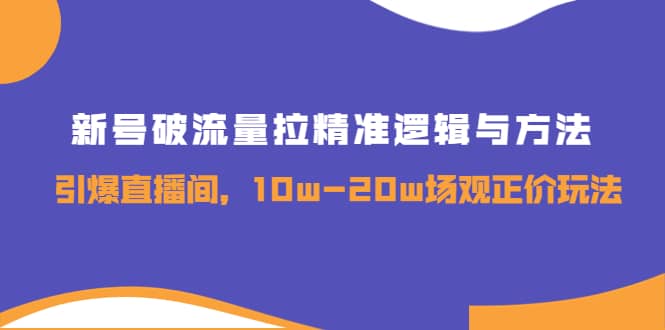 新号破流量拉精准逻辑与方法，引爆直播间，10w-20w场观正价玩法网创吧-网创项目资源站-副业项目-创业项目-搞钱项目网创吧