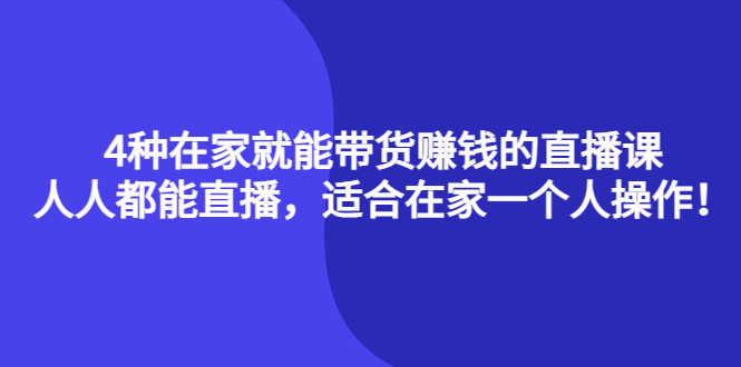 4种在家就能带货赚钱的直播课，人人都能直播，适合在家一个人操作！网创吧-网创项目资源站-副业项目-创业项目-搞钱项目网创吧