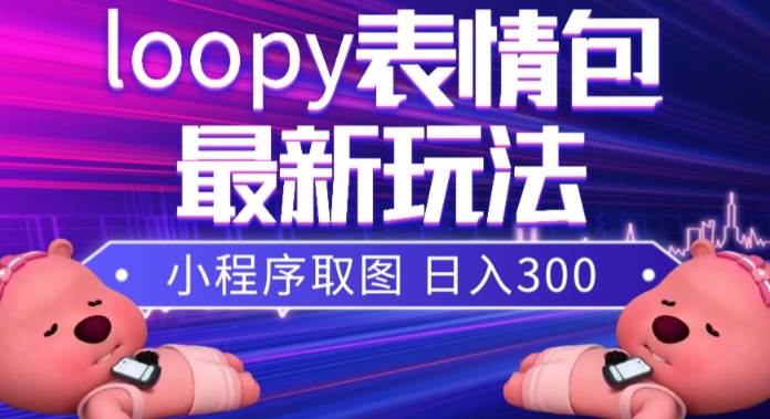 小狸猫loopy表情包小程序取图玩法，最新出的表情包素材网创吧-网创项目资源站-副业项目-创业项目-搞钱项目网创吧