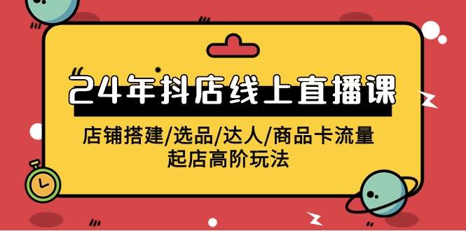 2024年抖店线上直播课，店铺搭建/选品/达人/商品卡流量/起店高阶玩法网创吧-网创项目资源站-副业项目-创业项目-搞钱项目网创吧