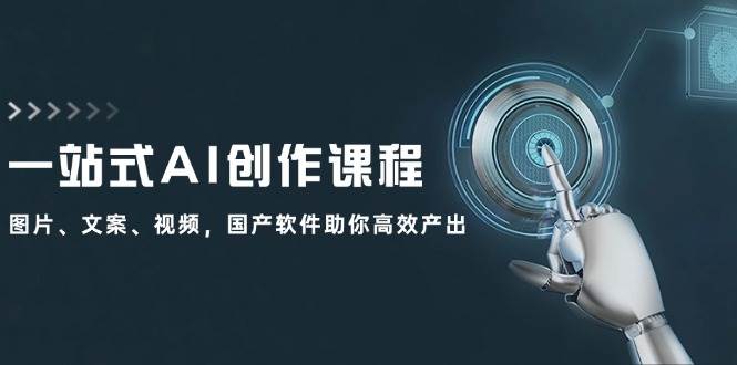 一站式AI创作课程：图片、文案、视频，国产软件助你高效产出网创吧-网创项目资源站-副业项目-创业项目-搞钱项目网创吧