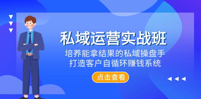 私域运营实战班，培养能拿结果的私域操盘手，打造客户自循环赚钱系统网创吧-网创项目资源站-副业项目-创业项目-搞钱项目网创吧