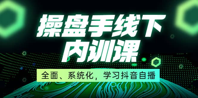 某收费培训第22期·操盘手线下内训课，全面、系统化，学习抖音自播网创吧-网创项目资源站-副业项目-创业项目-搞钱项目网创吧