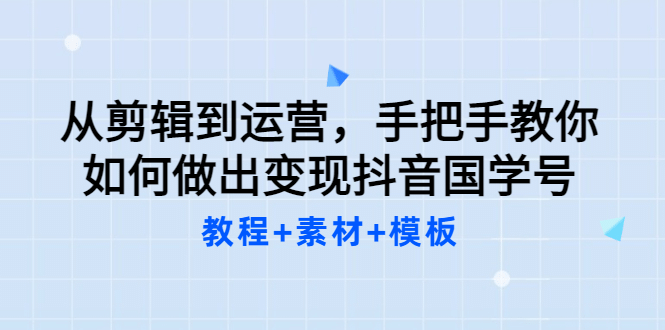 从剪辑到运营，手把手教你如何做出变现抖音国学号（教程+素材+模板网创吧-网创项目资源站-副业项目-创业项目-搞钱项目网创吧