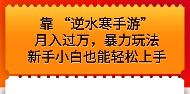 靠 “逆水寒手游”月入过万，暴力玩法，新手小白也能轻松上手网创吧-网创项目资源站-副业项目-创业项目-搞钱项目网创吧