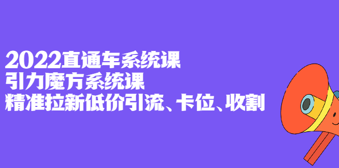 2022直通车系统课+引力魔方系统课，精准拉新低价引流、卡位、收割网创吧-网创项目资源站-副业项目-创业项目-搞钱项目网创吧