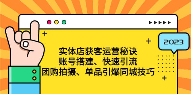 实体店获客运营秘诀：账号搭建-快速引流-团购拍摄-单品引爆同城技巧 等等网创吧-网创项目资源站-副业项目-创业项目-搞钱项目网创吧