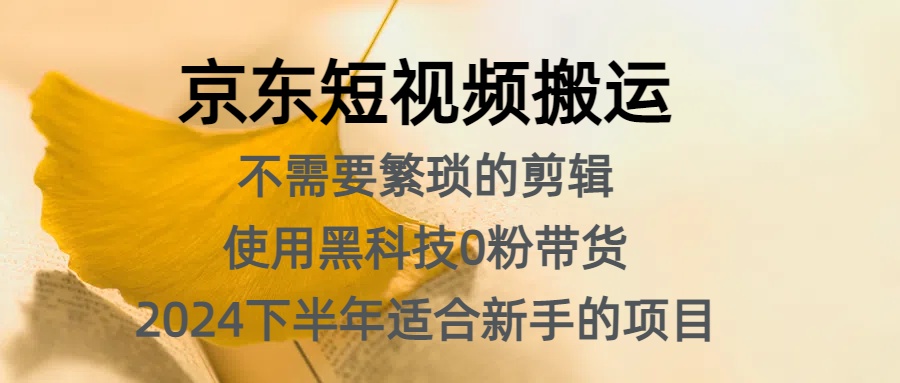 京东短视频搬运，不需要繁琐的剪辑，使用黑科技0粉带货，2024下半年新手适合的项目，抓住机会赶紧冲网创吧-网创项目资源站-副业项目-创业项目-搞钱项目网创吧